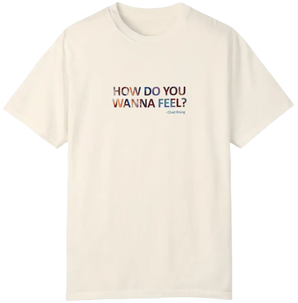 how do you wanna feel? - chad rising - tee shirt